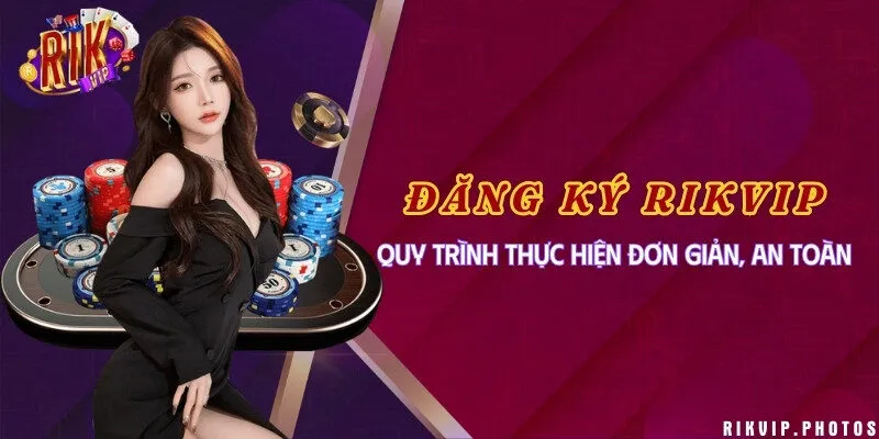 Đăng ký Rikvip - Quy trình thực hiện đơn giản, an toàn
