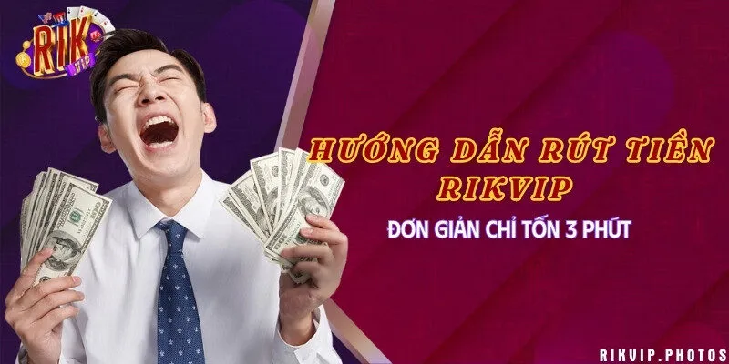 Hướng dẫn rút tiền Rikvip đơn giản chỉ tốn 3 phút