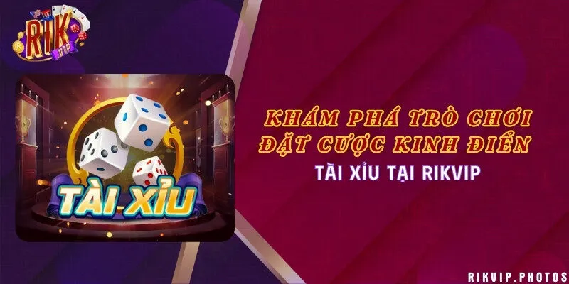 Khám phá trò chơi đặt cược kinh điển Tài Xỉu tại Rikvip