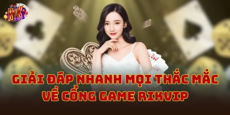 Giải đáp nhanh mọi thắc mắc về cổng game Rikvip